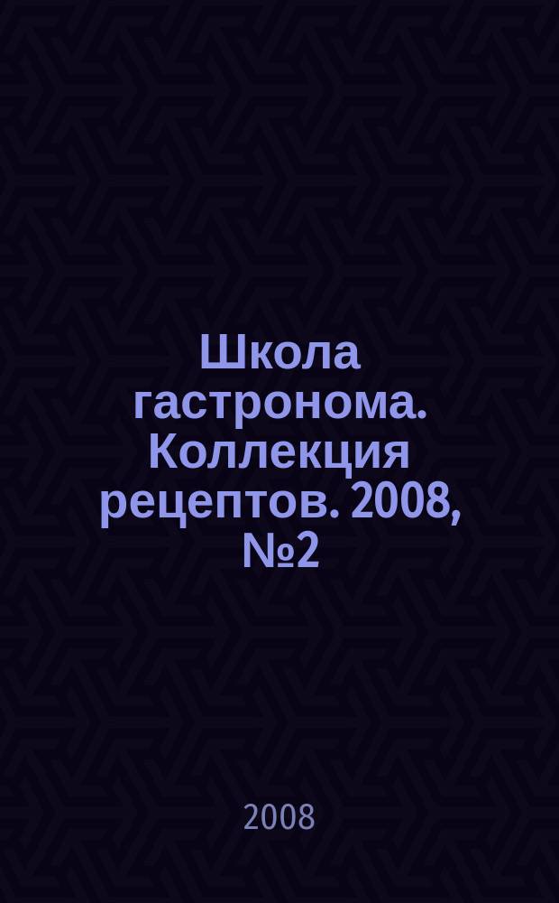 Школа гастронома. Коллекция рецептов. 2008, № 2 (34)