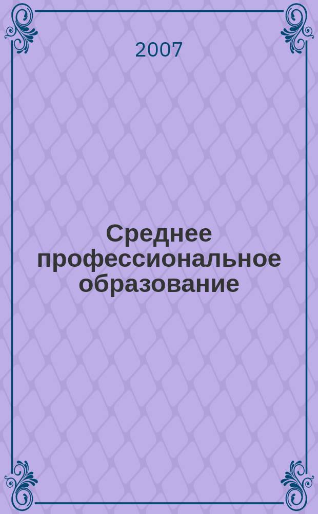 Среднее профессиональное образование : Прил. к журн. "СПО". 2007, № 12