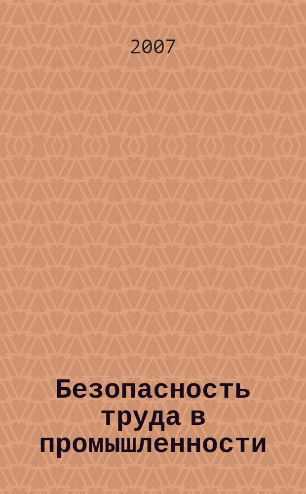 Безопасность труда в промышленности : Ежемес. науч.-техн. журн. СССР Орган Ком. по надзору за безопасным ведением работ в пром. и горному надзору при Сов. министров. 2007, 11