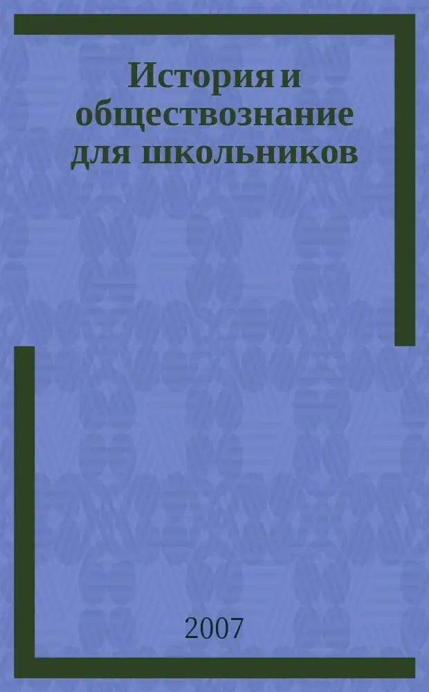 История и обществознание для школьников : Науч.-практ. ил. журн. для старшеклассников, интересующихся историей и обществознанием. 2007, 4