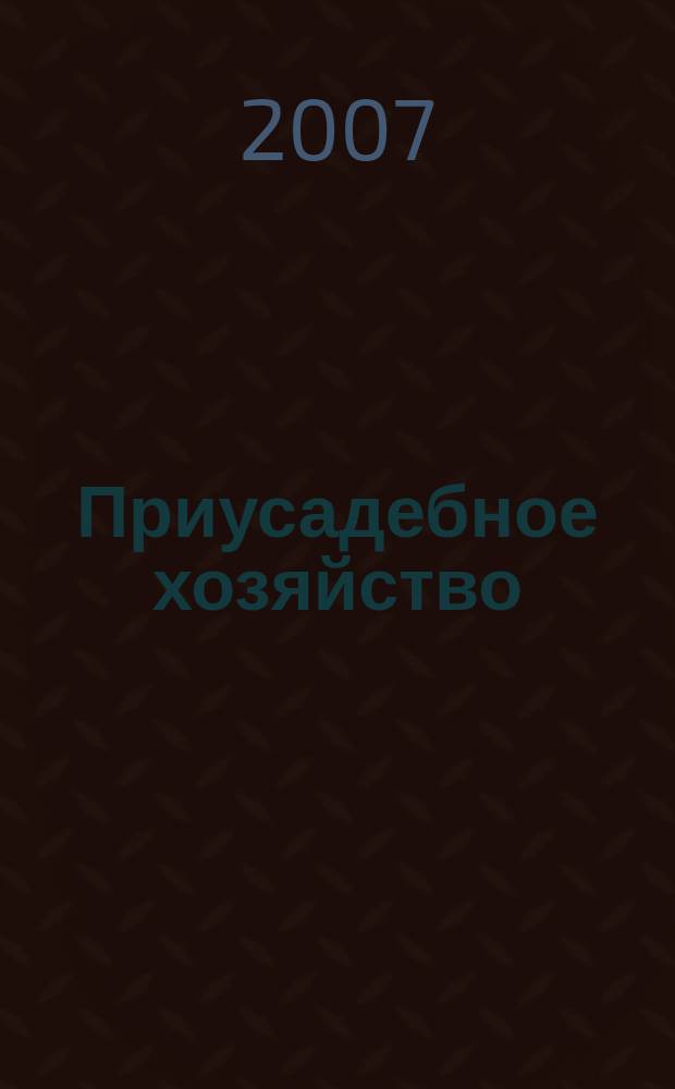 Приусадебное хозяйство : Прил. к журн. "Сельская новь". 2007, № 12 (246)