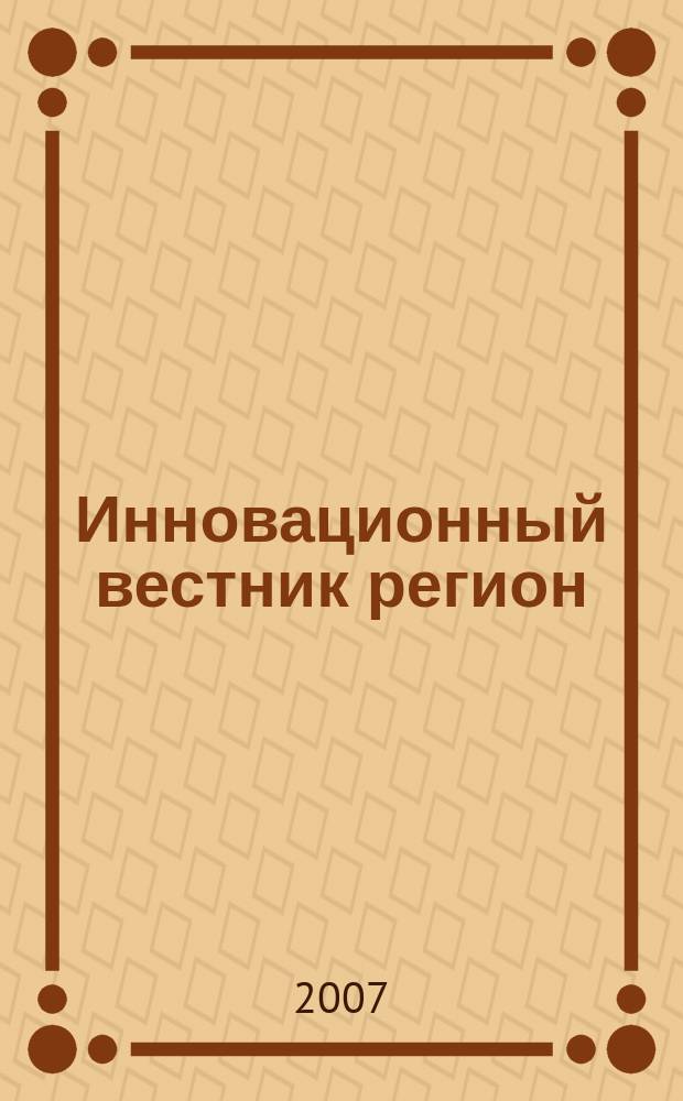 Инновационный вестник регион : ИнВестРегион информационно-аналитический журнал. 2007, 4 (10)