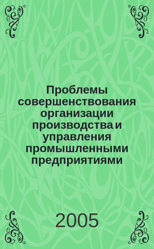 Проблемы совершенствования организации производства и управления промышленными предприятиями : Межвуз. сб. науч. тр. 2005, вып. 2