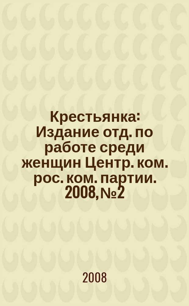Крестьянка : Издание отд. по работе среди женщин Центр. ком. рос. ком. партии. 2008, № 2