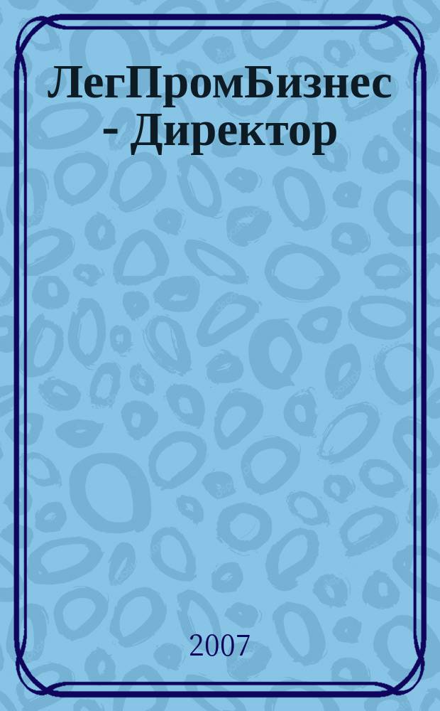 ЛегПромБизнес - Директор : Ежемес. журн. для руководителей. 2007, № 12 (101)