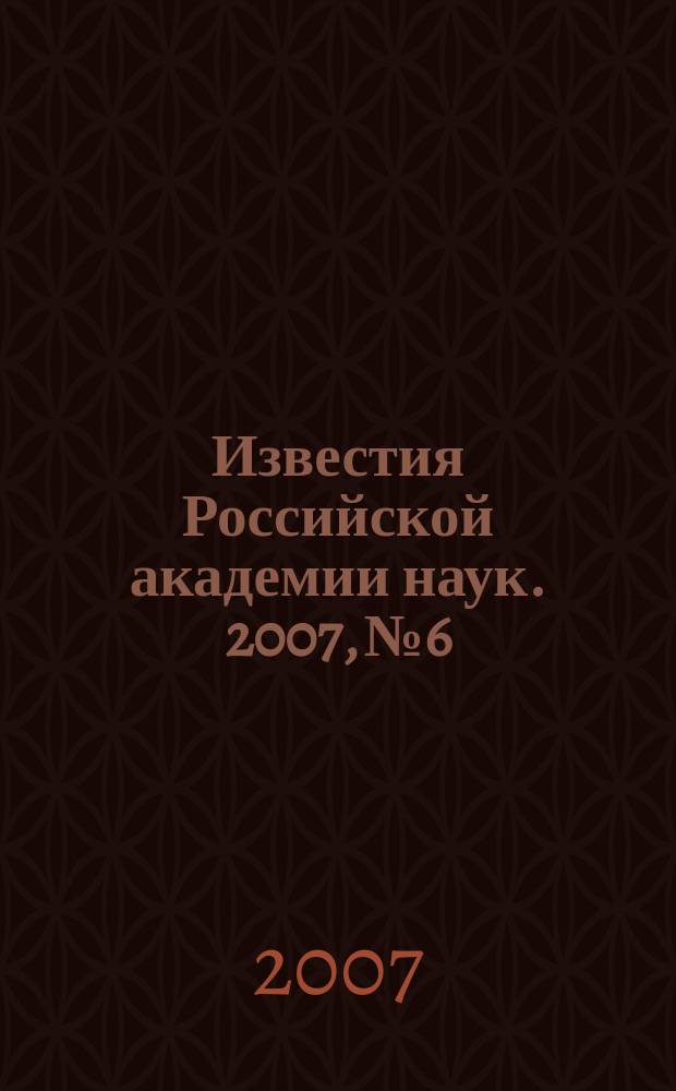 Известия Российской академии наук. 2007, № 6