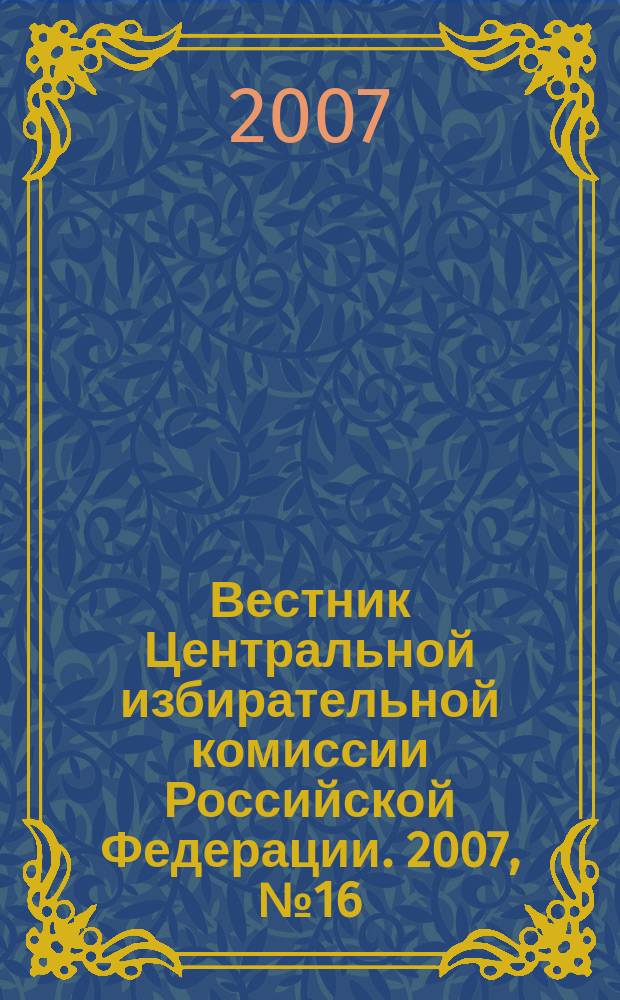 Вестник Центральной избирательной комиссии Российской Федерации. 2007, № 16 (219)