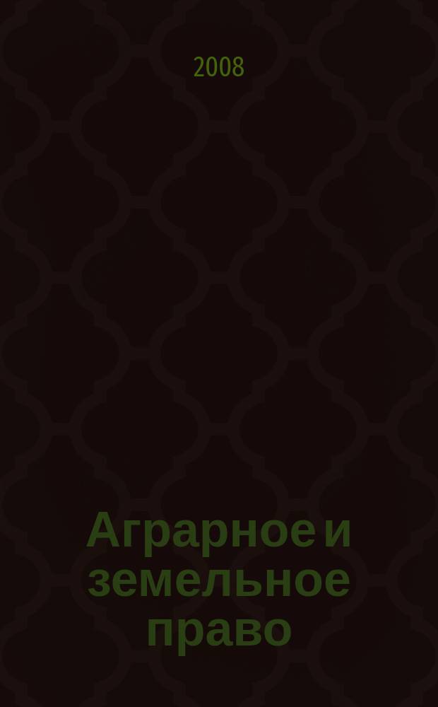Аграрное и земельное право : научно-практический и информационно-аналитический ежемесячный журнал. 2008, № 1 (37)