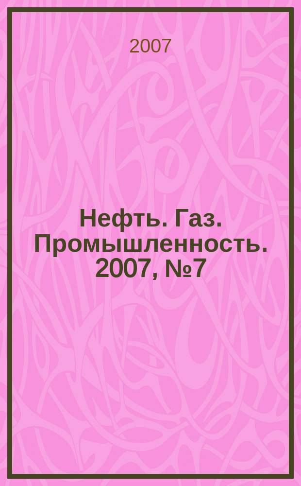 Нефть. Газ. Промышленность. 2007, № 7 (35)
