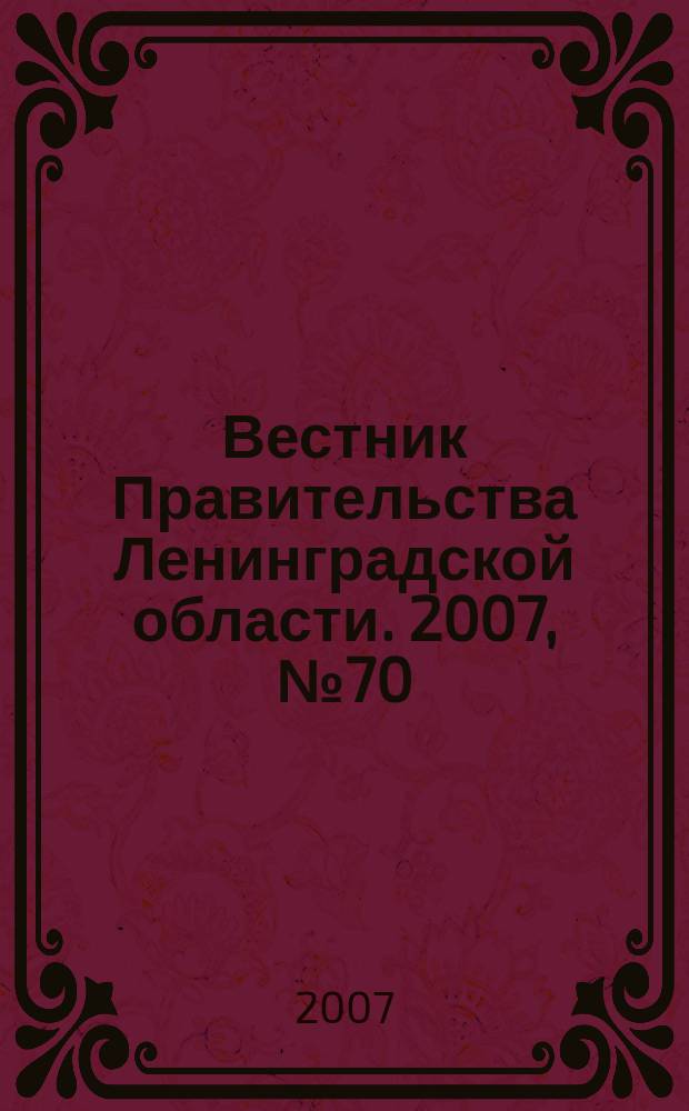 Вестник Правительства Ленинградской области. 2007, № 70