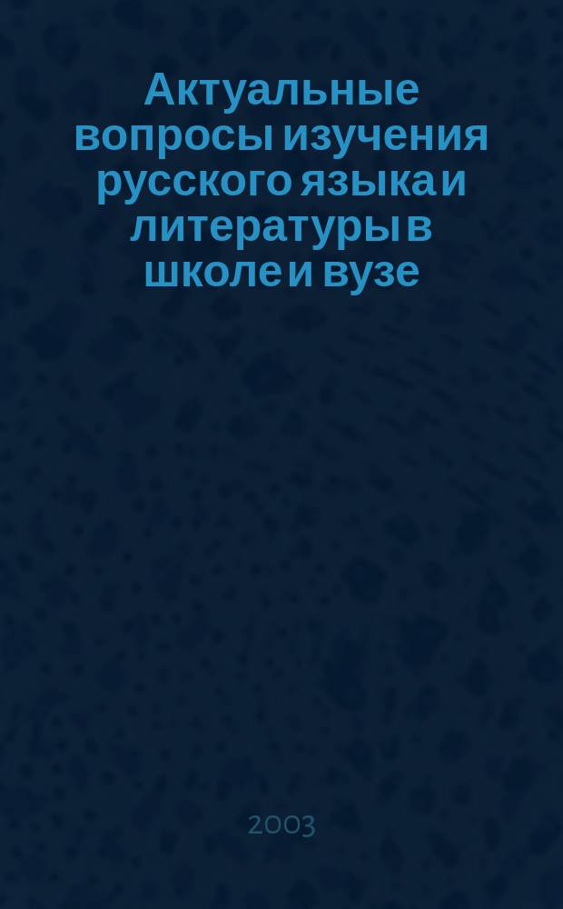 Актуальные вопросы изучения русского языка и литературы в школе и вузе : сборник научных работ преподавателей Кафедры русского языка, литературы и методики их преподавания в начальной школе