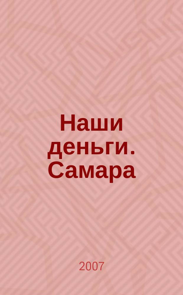 Наши деньги. Самара : как сохранить и приумножить? как и где занять? как разумно потратить? как заработать? журнал ответов и решений ежемесячный журнал. 2007, № 12