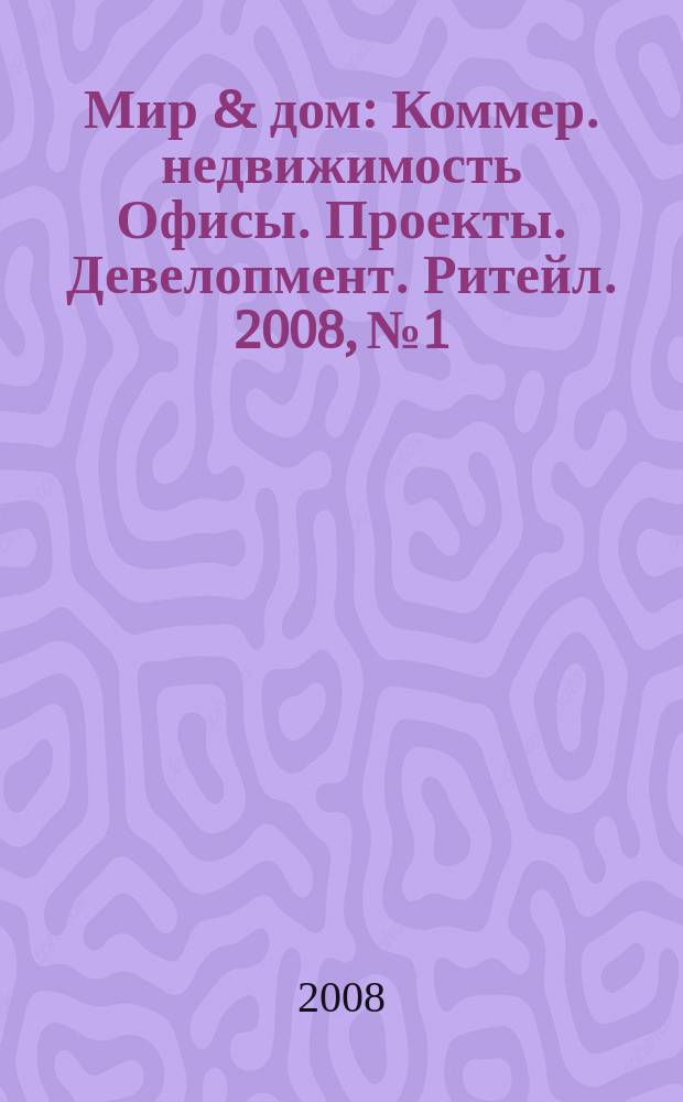 Мир & дом : Коммер. недвижимость Офисы. Проекты. Девелопмент. Ритейл. 2008, № 1