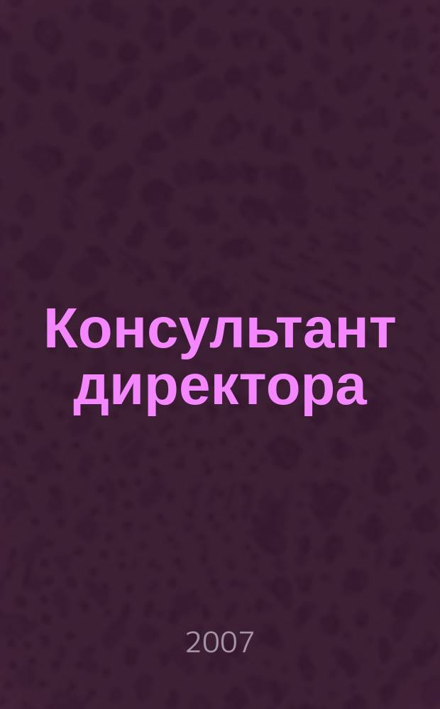 Консультант директора : Журн. для руководителей предприятий. 2007, № 22 (298)
