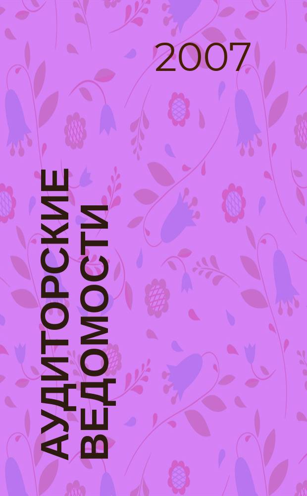Аудиторские ведомости : Ежемес. журн. для профессионалов. 2007, № 12