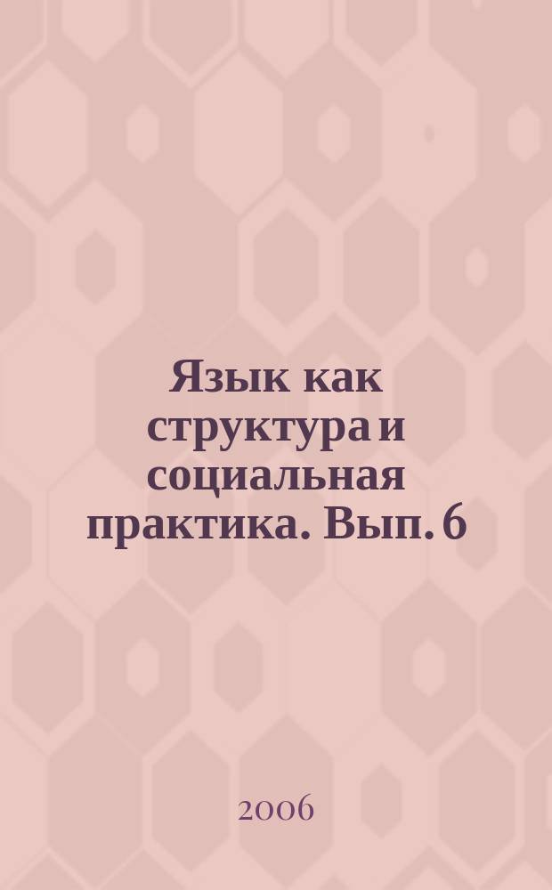 Язык как структура и социальная практика. Вып. 6/7
