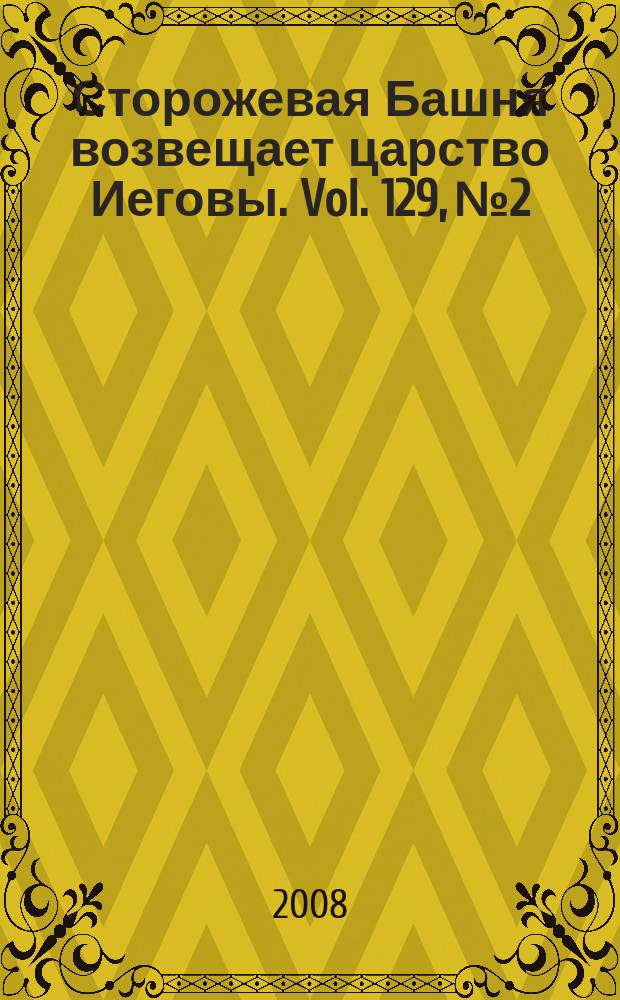 Сторожевая Башня возвещает царство Иеговы. Vol. 129, № 2