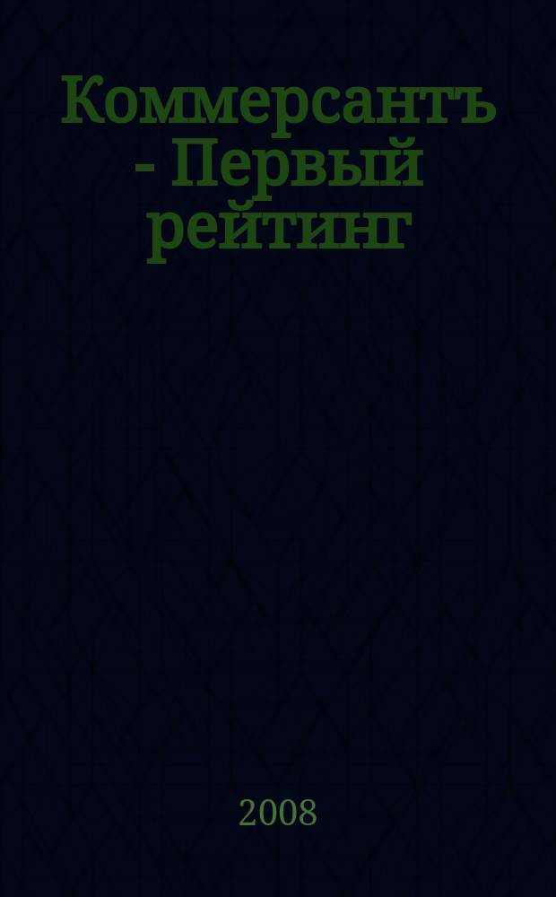 Коммерсантъ - Первый рейтинг : Альм. Изд. дома "Коммерсантъ" Совмест. проект: Власть: Аналит. еженедельник, Деньги: Экон. еженедельник. 2008, № 1 (6) : 20 главных событий и тем 2007 года