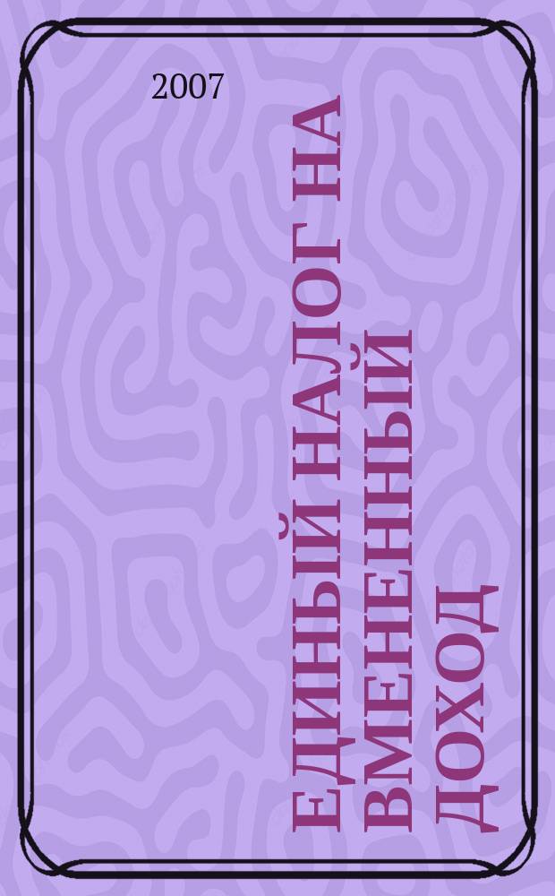 Единый налог на вмененный доход: бухгалтерский учет и налогообложение : журнал приложение к журналу "Актуальные вопросы бухгалтерского учета и налогообложения". 2007, № 6