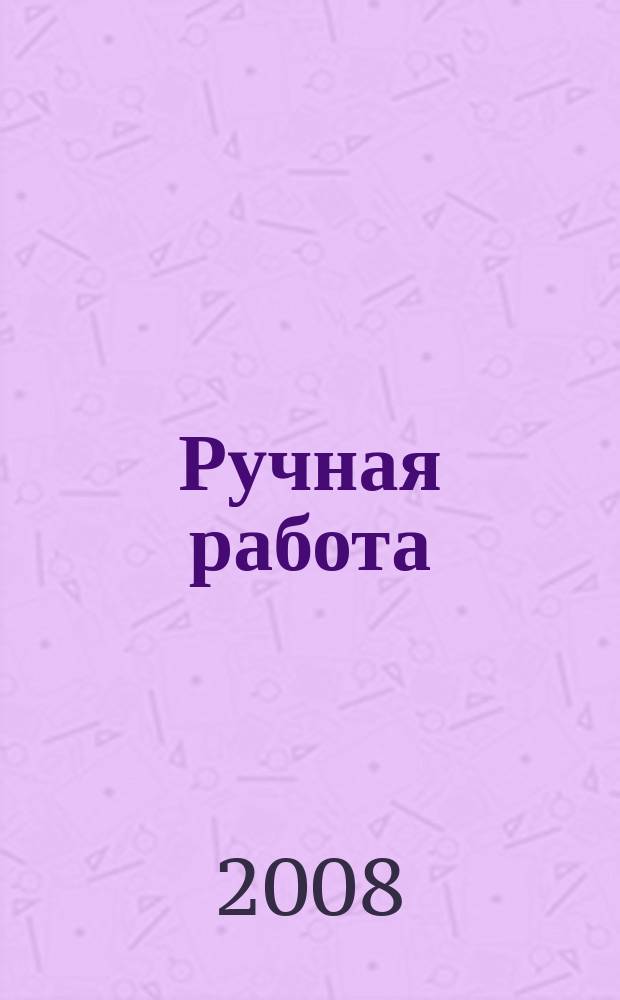 Ручная работа : ежемесячный журнал. 2008, № 3 (55)