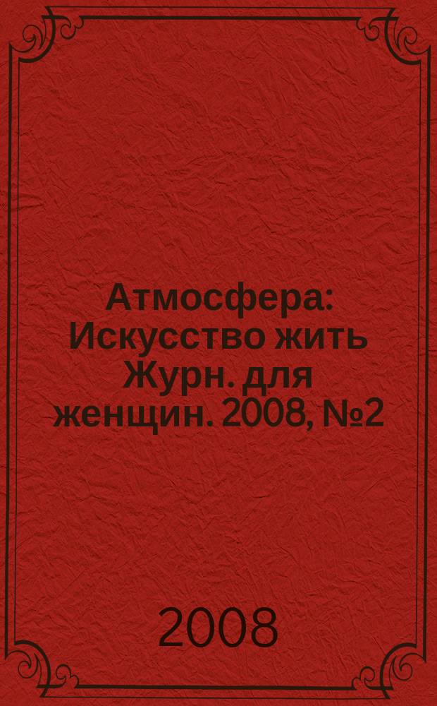 Атмосфера : Искусство жить Журн. для женщин. 2008, № 2 (70)