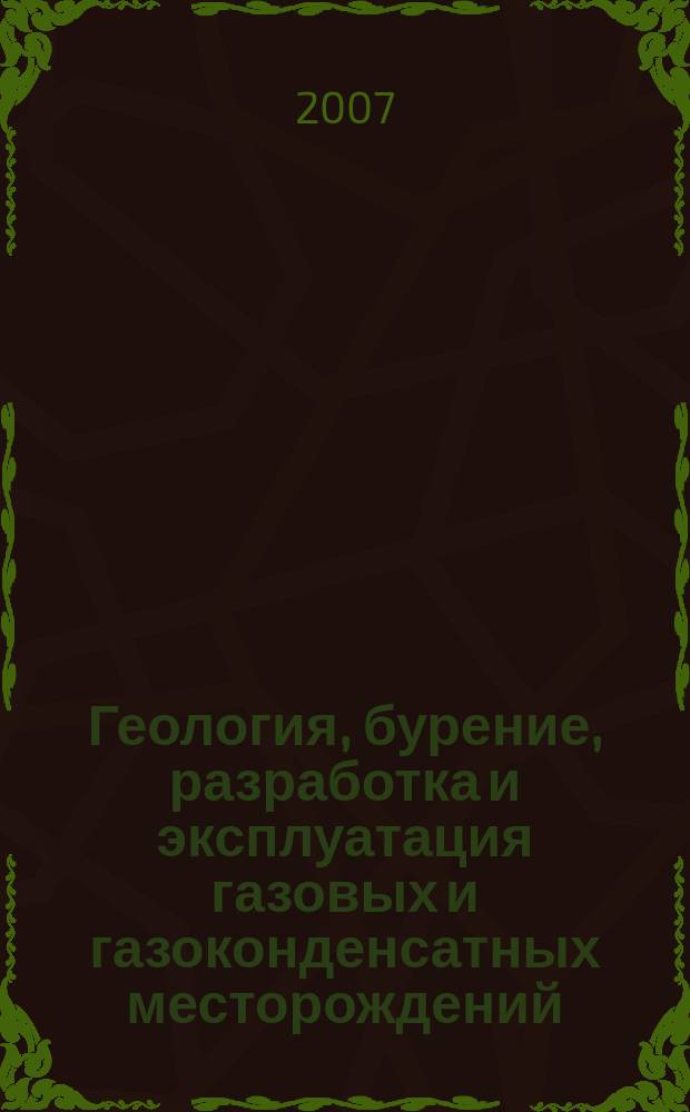 Геология, бурение, разработка и эксплуатация газовых и газоконденсатных месторождений : Науч.-техн. сб. 2007, № 3
