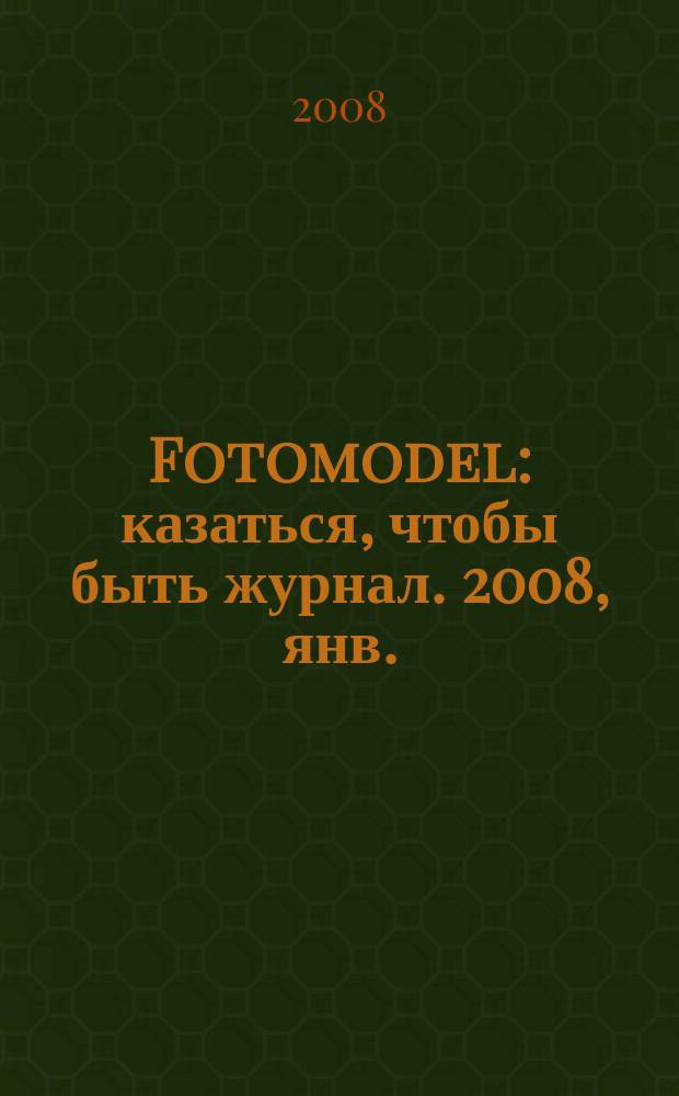Fotomodel : казаться, чтобы быть журнал. 2008, янв./февр. (11)