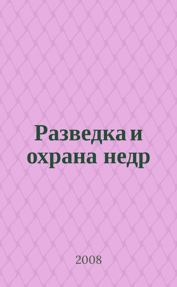 Разведка и охрана недр : Орган М-ва геологии и охраны недр. 2008, 1
