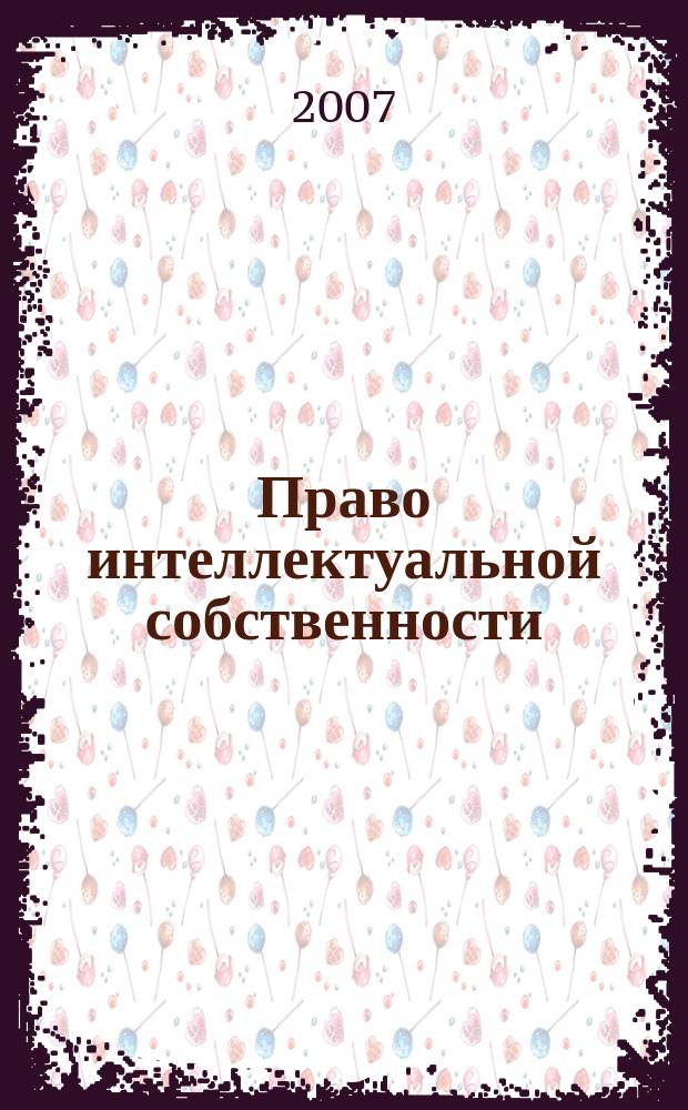 Право интеллектуальной собственности : специализированное информационно-аналитическое образовательно-юридическое издание. 2007, № 2