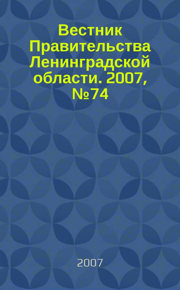Вестник Правительства Ленинградской области. 2007, № 74
