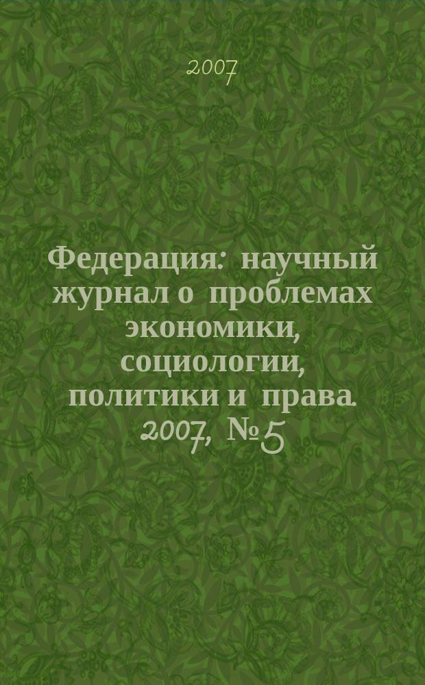 Федерация : научный журнал о проблемах экономики, социологии, политики и права. 2007, № 5 (36)