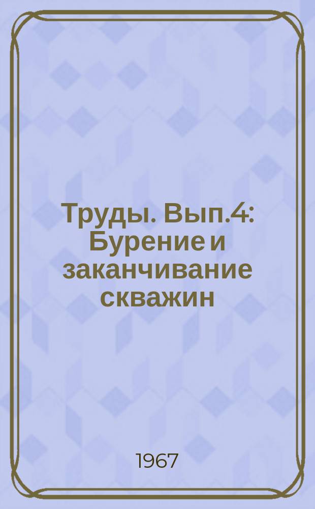 Труды. Вып.4 : Бурение и заканчивание скважин