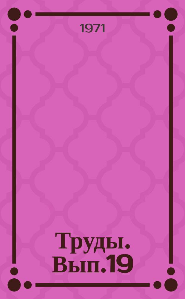 Труды. Вып.19 : Вопросы нефтепромысловой геологии и проектирования разработки нефтяных месторождений Западной Сибири