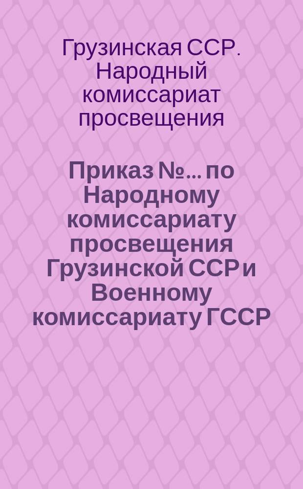 Приказ № ... по Народному комиссариату просвещения Грузинской ССР и Военному комиссариату ГССР