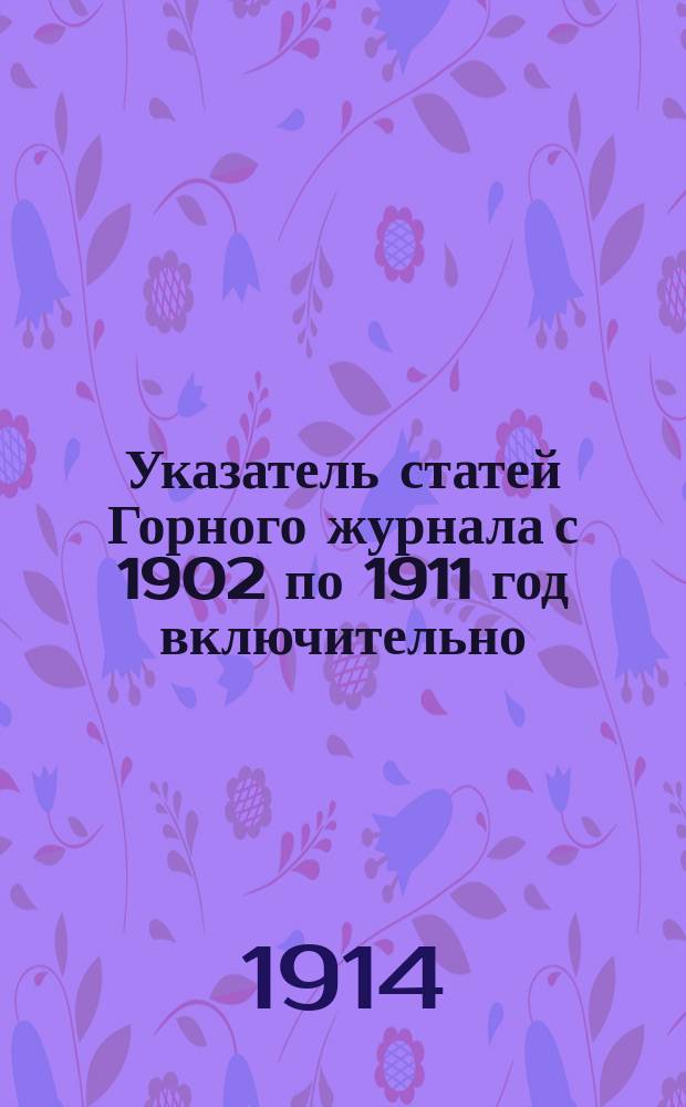 Указатель статей Горного журнала с 1902 по 1911 год включительно