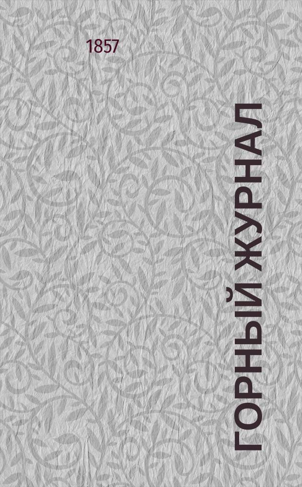 Горный журнал : Научный производ.-техн. журн. Орган Гос. Науч.-техн. комитета Совета Министров СССР. [Г.33] 1857, Ч.4, Кн.10