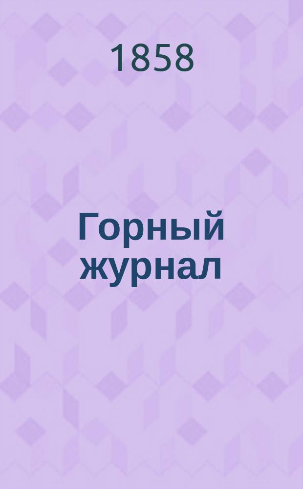 Горный журнал : Научный производ.-техн. журн. Орган Гос. Науч.-техн. комитета Совета Министров СССР. [Г.34] 1858, Ч.1, Кн.2
