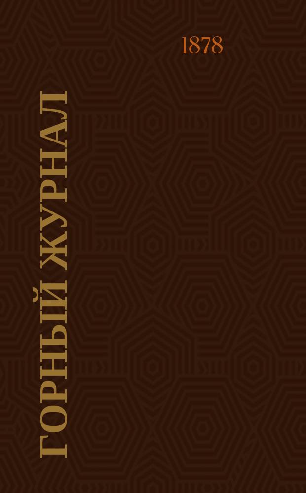 Горный журнал : Научный производ.-техн. журн. Орган Гос. Науч.-техн. комитета Совета Министров СССР. [Г.54] 1878, Т.1, март