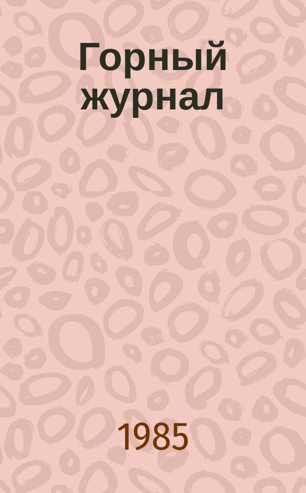 Горный журнал : Научный производ.-техн. журн. Орган Гос. Науч.-техн. комитета Совета Министров СССР. 1985, №7 : 160 лет