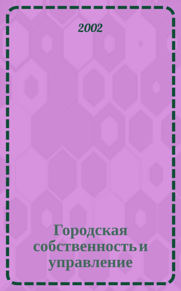 Городская собственность и управление : Ежемес. информ.-аналит. изд. 2002, №1(53)