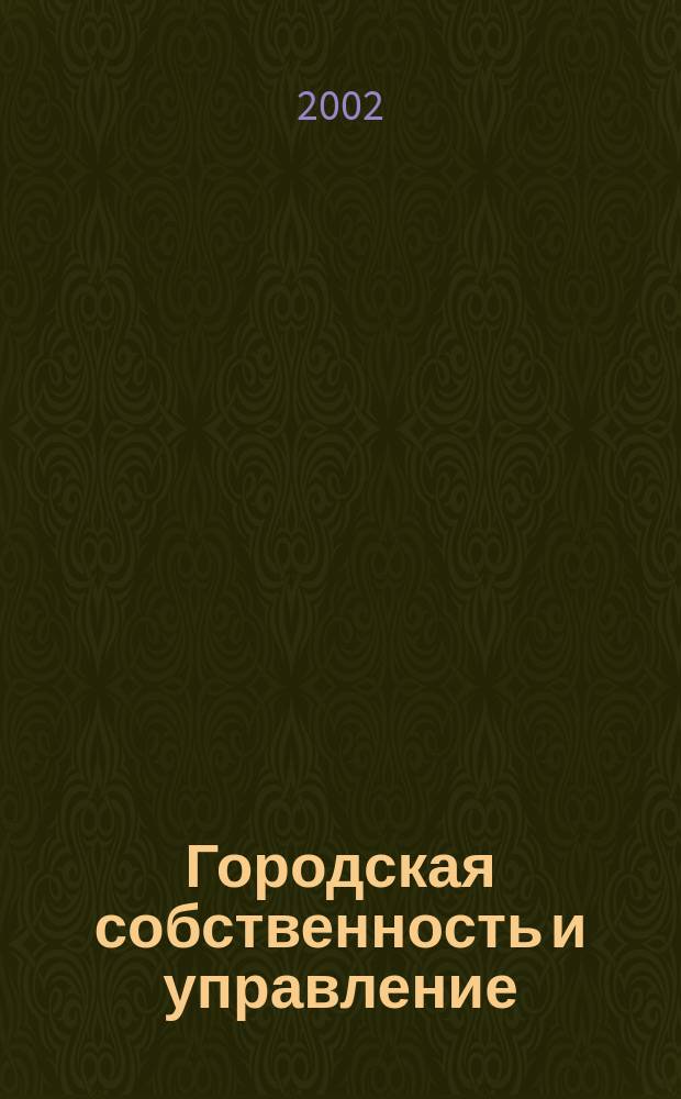 Городская собственность и управление : Ежемес. информ.-аналит. изд. 2002, №3(55)