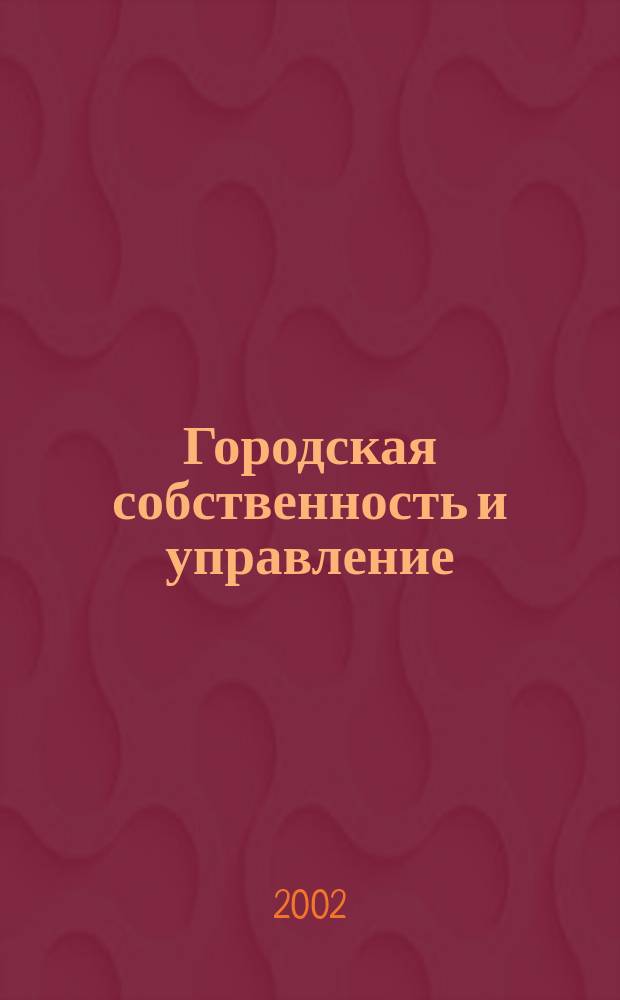 Городская собственность и управление : Ежемес. информ.-аналит. изд. 2002, №9(61)