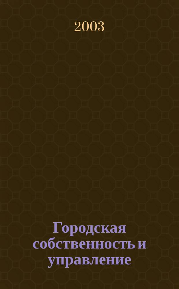 Городская собственность и управление : Ежемес. информ.-аналит. изд. 2003, №3(67)