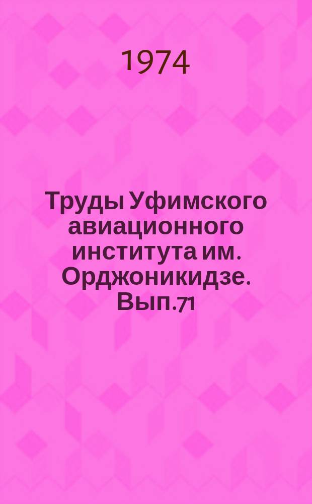 Труды Уфимского авиационного института им. Орджоникидзе. Вып.71