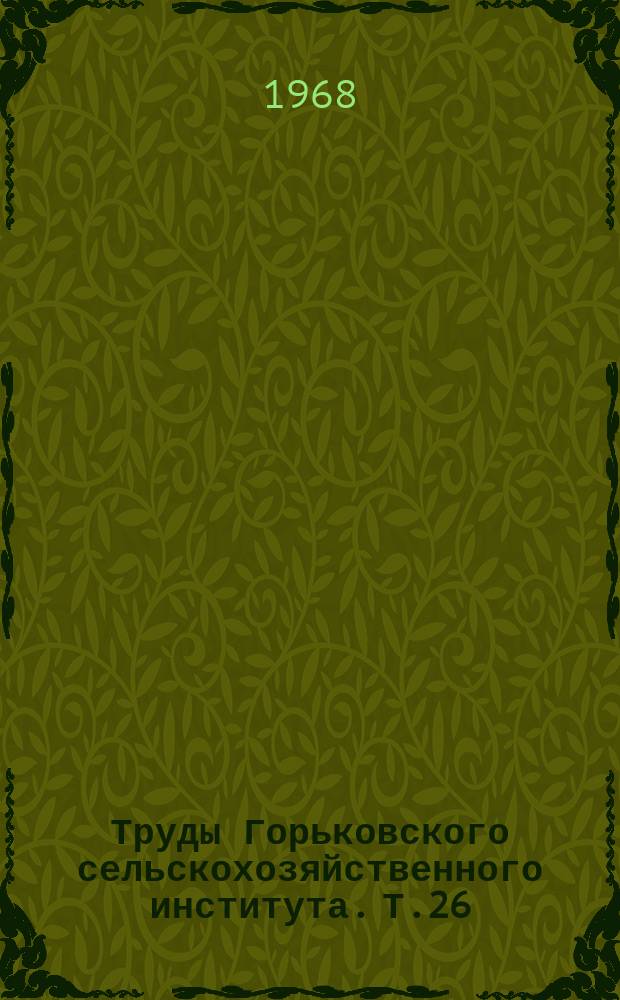 Труды Горьковского сельскохозяйственного института. Т.26 : Ботаника, физиология растений, растениеводство