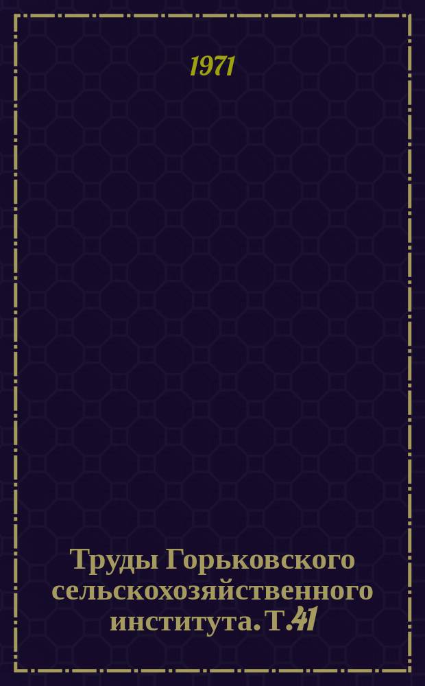 Труды Горьковского сельскохозяйственного института. Т.41 : Труды по почвоведению, агрохимии и земледелию