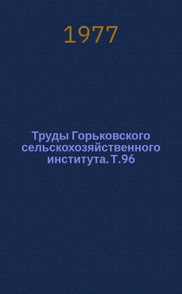 Труды Горьковского сельскохозяйственного института. Т.96 : Надежность и ремонт сельскохозяйственной техники
