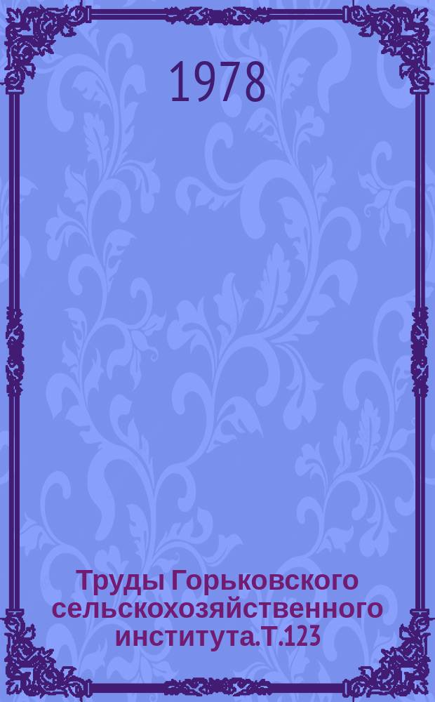 Труды Горьковского сельскохозяйственного института. Т.123 : Совершенствование сельскохозяйственной техники, применяемой в животноводстве