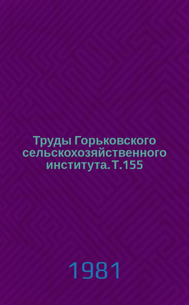 Труды Горьковского сельскохозяйственного института. Т.155 : Исследование эксплуатационных качеств тракторов и автомобилей