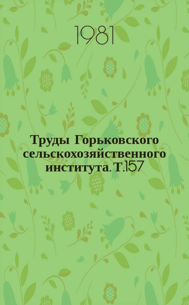 Труды Горьковского сельскохозяйственного института. Т.157 : Совершенствование содержания и кормления сельскохозяйственных животных в Чувашской АССР